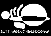 [  Butt-Wrenching Dogma ]
